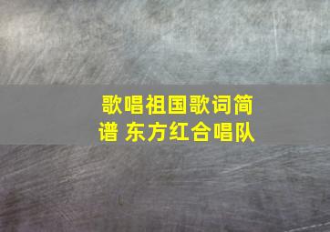 歌唱祖国歌词简谱 东方红合唱队